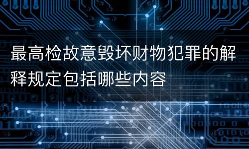 最高检故意毁坏财物犯罪的解释规定包括哪些内容
