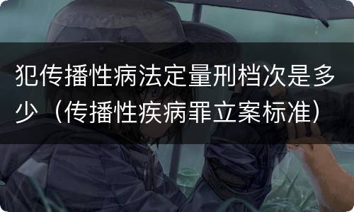 犯传播性病法定量刑档次是多少（传播性疾病罪立案标准）