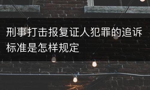 刑事打击报复证人犯罪的追诉标准是怎样规定