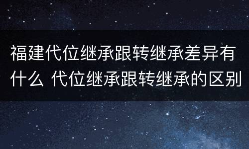 福建代位继承跟转继承差异有什么 代位继承跟转继承的区别
