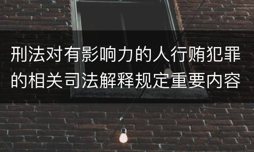 刑法对有影响力的人行贿犯罪的相关司法解释规定重要内容都有哪些