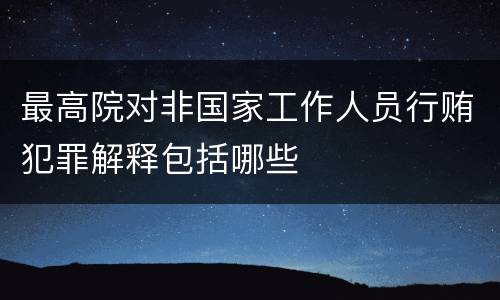 最高院对非国家工作人员行贿犯罪解释包括哪些