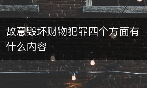 故意毁坏财物犯罪四个方面有什么内容