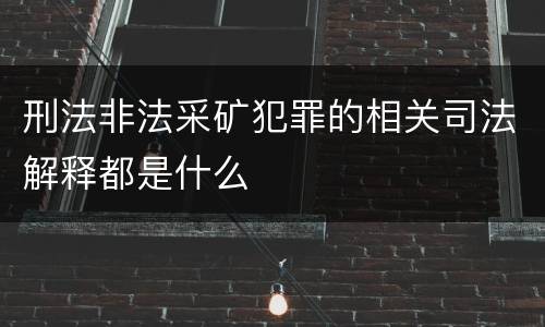 刑法非法采矿犯罪的相关司法解释都是什么