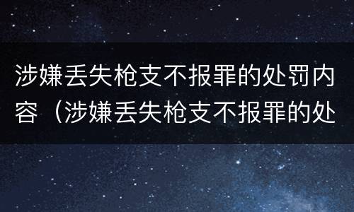 涉嫌丢失枪支不报罪的处罚内容（涉嫌丢失枪支不报罪的处罚内容是什么）