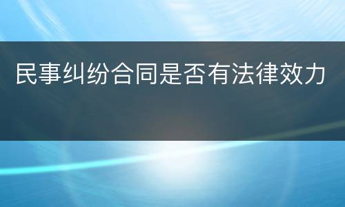 民事纠纷合同是否有法律效力