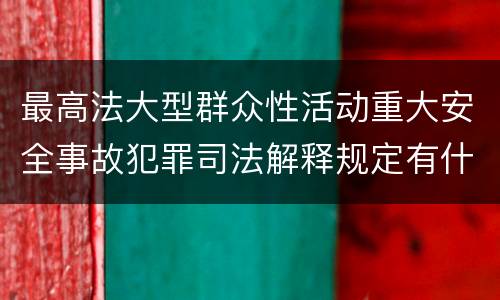 最高法大型群众性活动重大安全事故犯罪司法解释规定有什么内容