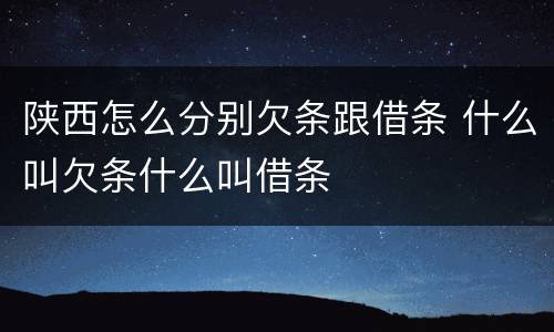 陕西怎么分别欠条跟借条 什么叫欠条什么叫借条
