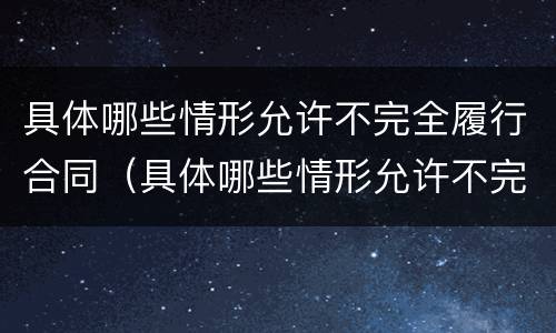具体哪些情形允许不完全履行合同（具体哪些情形允许不完全履行合同约定）