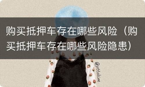 购买抵押车存在哪些风险（购买抵押车存在哪些风险隐患）