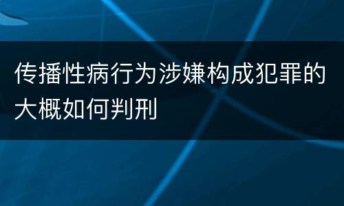 传播性病行为涉嫌构成犯罪的大概如何判刑