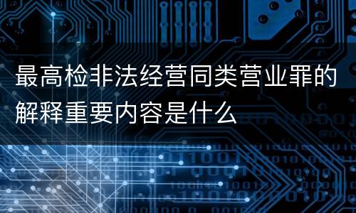 最高检非法经营同类营业罪的解释重要内容是什么