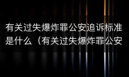 有关过失爆炸罪公安追诉标准是什么（有关过失爆炸罪公安追诉标准是什么规定）