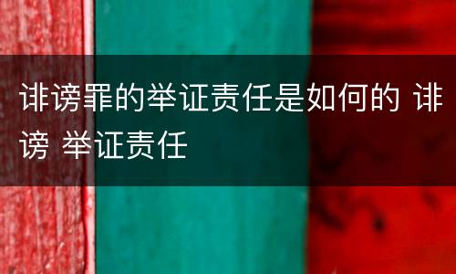诽谤罪的举证责任是如何的 诽谤 举证责任