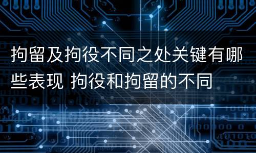 拘留及拘役不同之处关键有哪些表现 拘役和拘留的不同