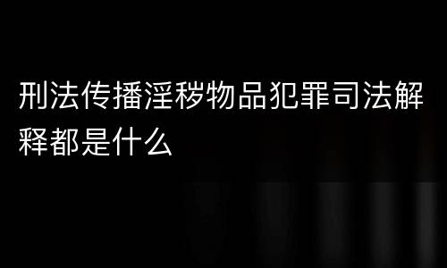 刑法传播淫秽物品犯罪司法解释都是什么