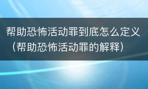 帮助恐怖活动罪到底怎么定义（帮助恐怖活动罪的解释）