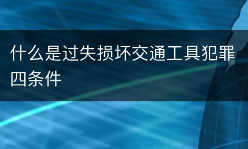 什么是过失损坏交通工具犯罪四条件
