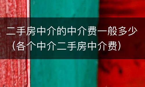 二手房中介的中介费一般多少（各个中介二手房中介费）