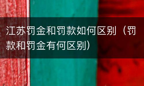 江苏罚金和罚款如何区别（罚款和罚金有何区别）