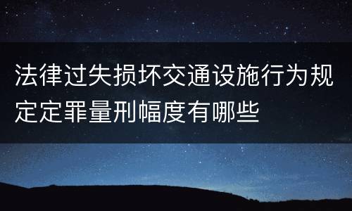 法律过失损坏交通设施行为规定定罪量刑幅度有哪些