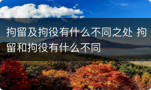 拘留及拘役有什么不同之处 拘留和拘役有什么不同