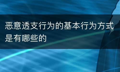 恶意透支行为的基本行为方式是有哪些的