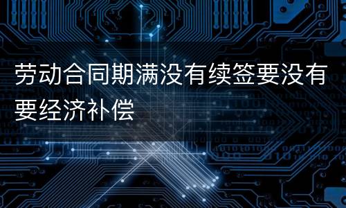 劳动合同期满没有续签要没有要经济补偿
