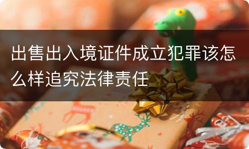 出售出入境证件成立犯罪该怎么样追究法律责任