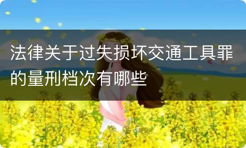 法律关于过失损坏交通工具罪的量刑档次有哪些