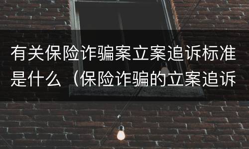 有关保险诈骗案立案追诉标准是什么（保险诈骗的立案追诉标准为）