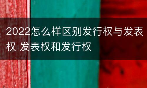 2022怎么样区别发行权与发表权 发表权和发行权