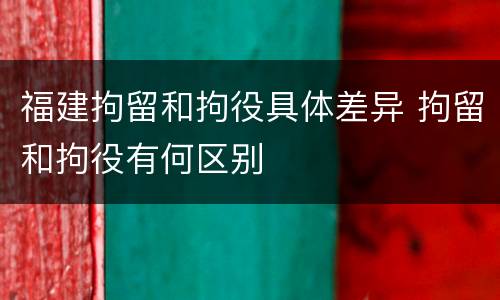 福建拘留和拘役具体差异 拘留和拘役有何区别