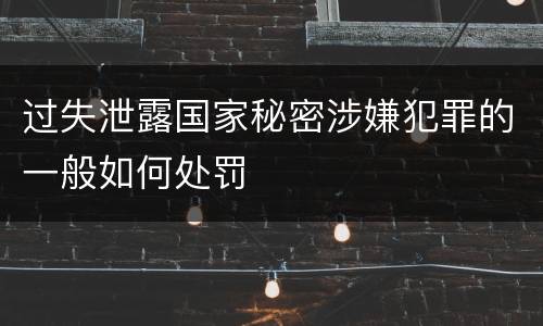 过失泄露国家秘密涉嫌犯罪的一般如何处罚