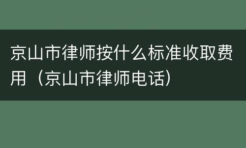 京山市律师按什么标准收取费用（京山市律师电话）