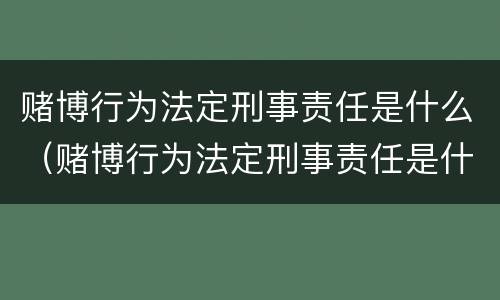 赌博行为法定刑事责任是什么（赌博行为法定刑事责任是什么）