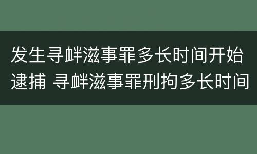 发生寻衅滋事罪多长时间开始逮捕 寻衅滋事罪刑拘多长时间