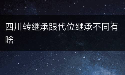 四川转继承跟代位继承不同有啥