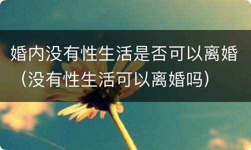 婚内没有性生活是否可以离婚（没有性生活可以离婚吗）