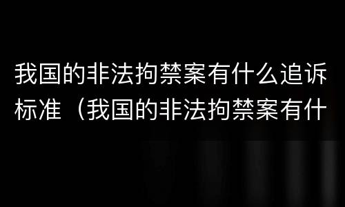 我国的非法拘禁案有什么追诉标准（我国的非法拘禁案有什么追诉标准吗）