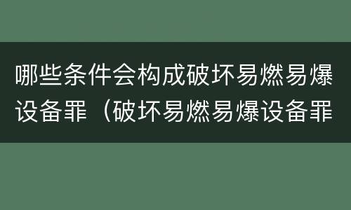 哪些条件会构成破坏易燃易爆设备罪（破坏易燃易爆设备罪的构成要件）