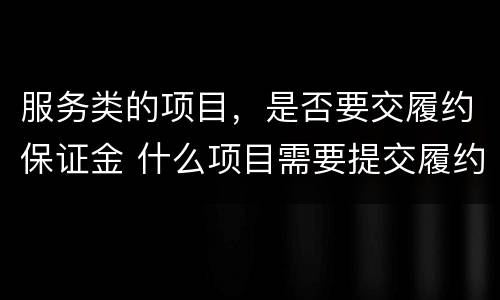 服务类的项目，是否要交履约保证金 什么项目需要提交履约保证金