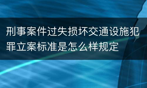 刑事案件过失损坏交通设施犯罪立案标准是怎么样规定