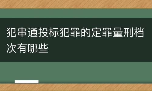 犯串通投标犯罪的定罪量刑档次有哪些