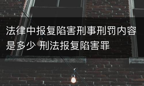法律中报复陷害刑事刑罚内容是多少 刑法报复陷害罪