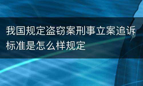 我国规定盗窃案刑事立案追诉标准是怎么样规定