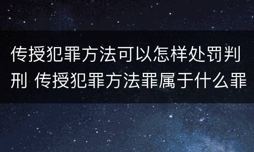 传授犯罪方法可以怎样处罚判刑 传授犯罪方法罪属于什么罪
