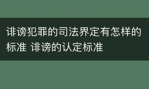 诽谤犯罪的司法界定有怎样的标准 诽谤的认定标准