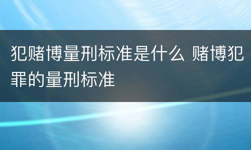 犯赌博量刑标准是什么 赌博犯罪的量刑标准