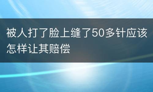 被人打了脸上缝了50多针应该怎样让其赔偿